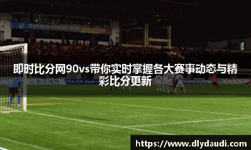 即时比分网90vs带你实时掌握各大赛事动态与精彩比分更新