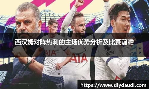 西汉姆对阵热刺的主场优势分析及比赛前瞻